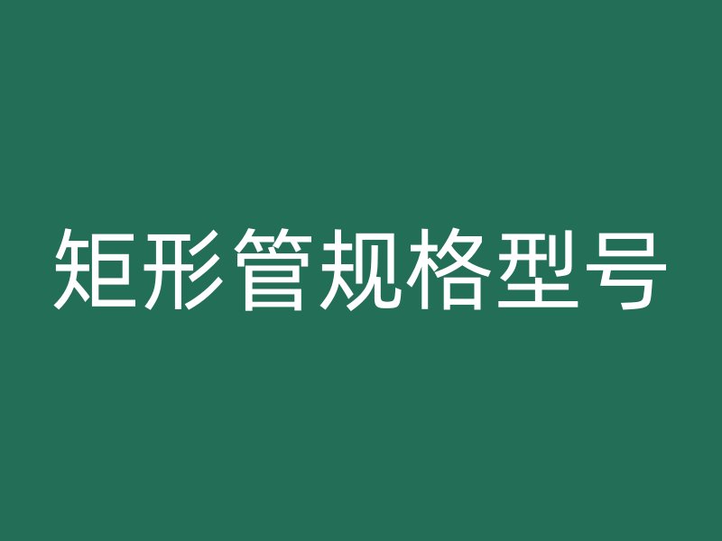 矩形管規(guī)格型號(hào)