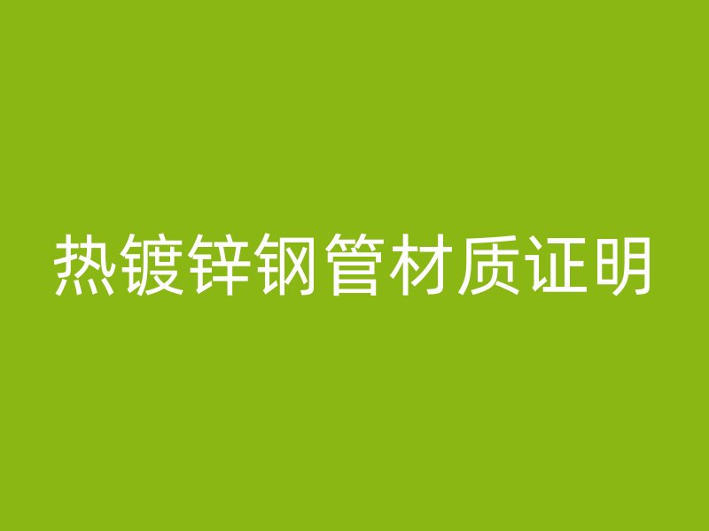 熱鍍鋅鋼管材質(zhì)證明