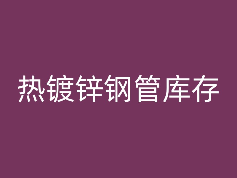 熱鍍鋅鋼管庫存