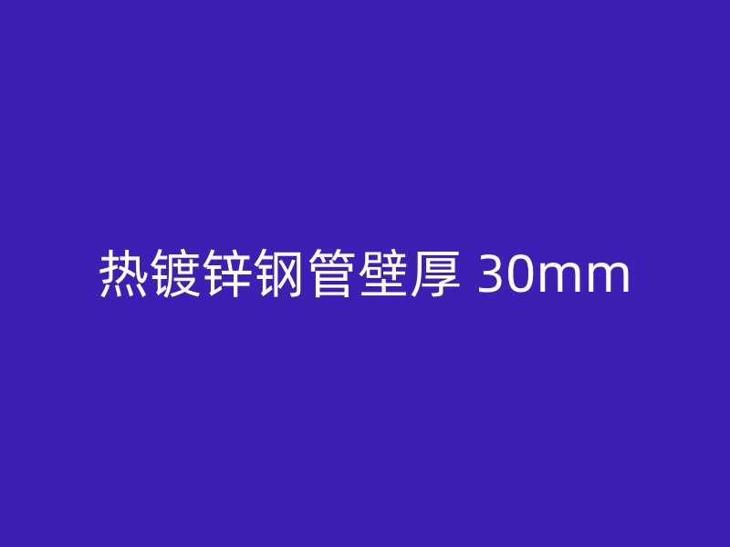 熱鍍鋅鋼管壁厚 30mm