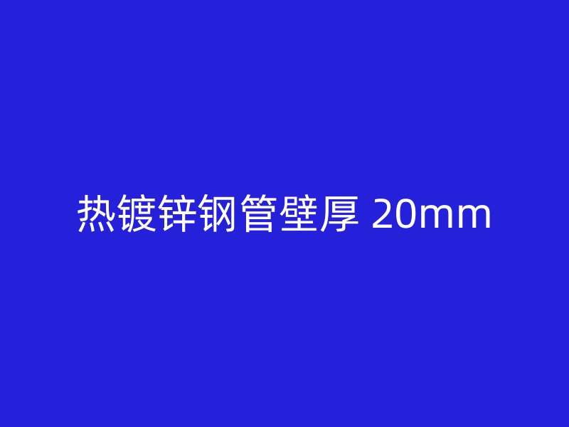 熱鍍鋅鋼管壁厚 20mm