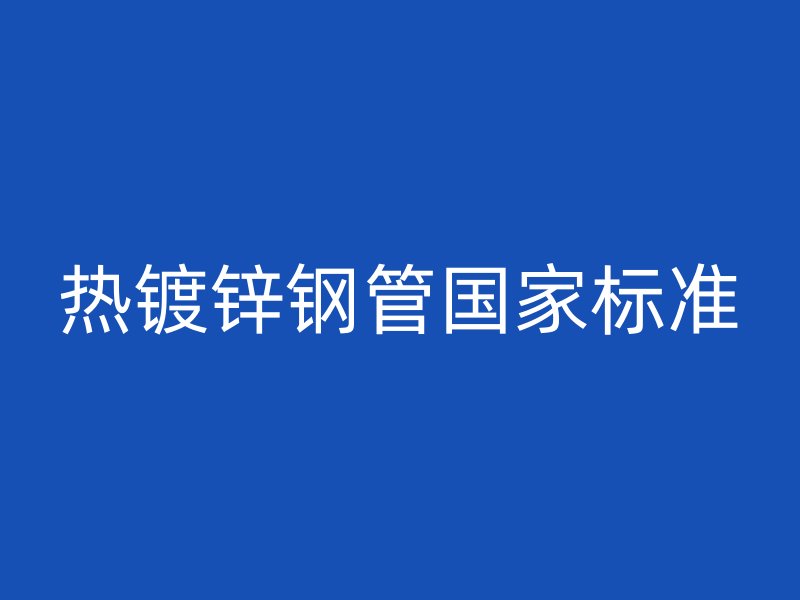 熱鍍鋅鋼管國家標準