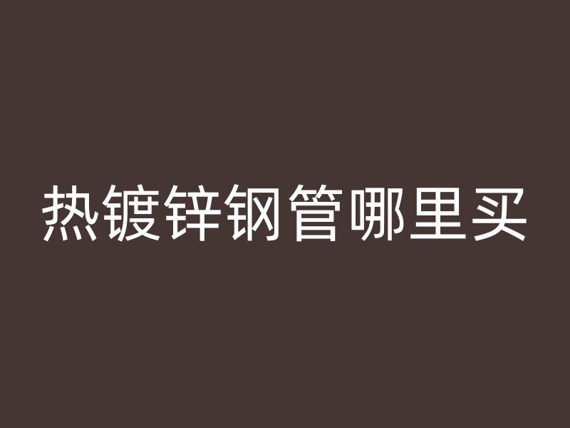 熱鍍鋅鋼管哪里買