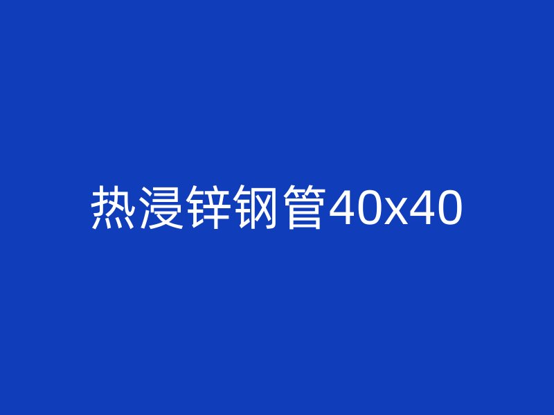熱浸鋅鋼管40x40