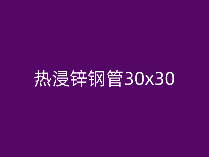 熱浸鋅鋼管30x30
