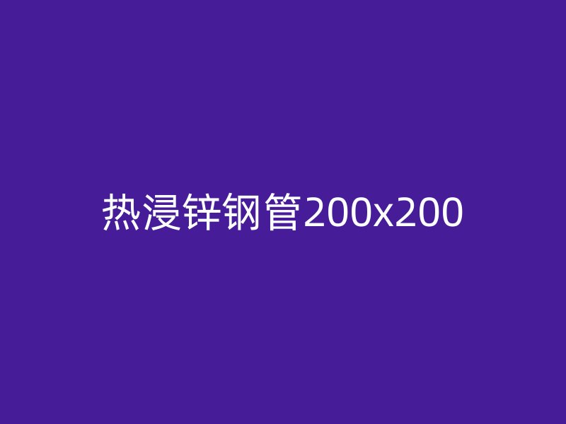 熱浸鋅鋼管200x200