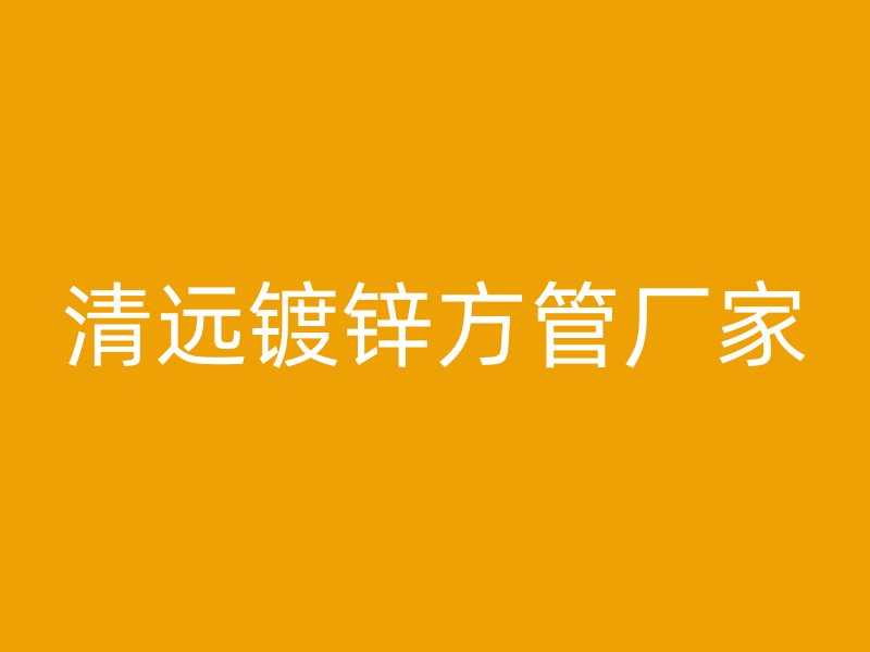清遠(yuǎn)鍍鋅方管廠家