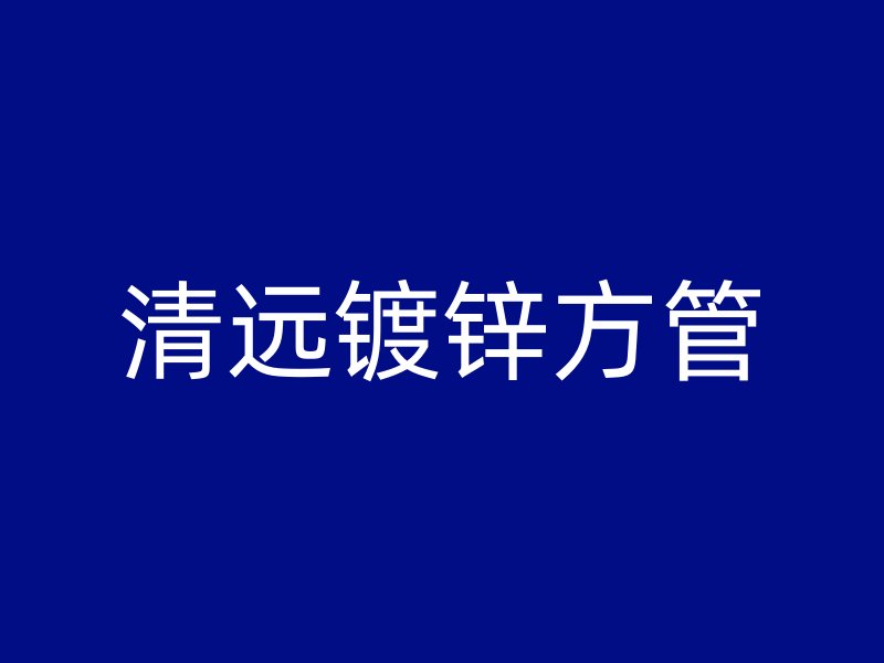 清遠(yuǎn)鍍鋅方管