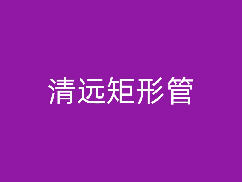 清遠(yuǎn)矩形管