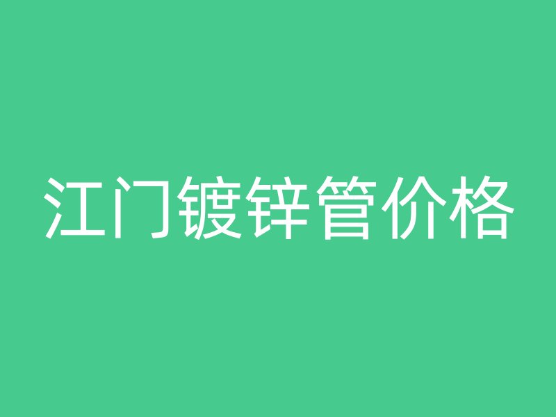江門鍍鋅管價格