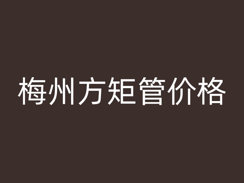 梅州方矩管價格