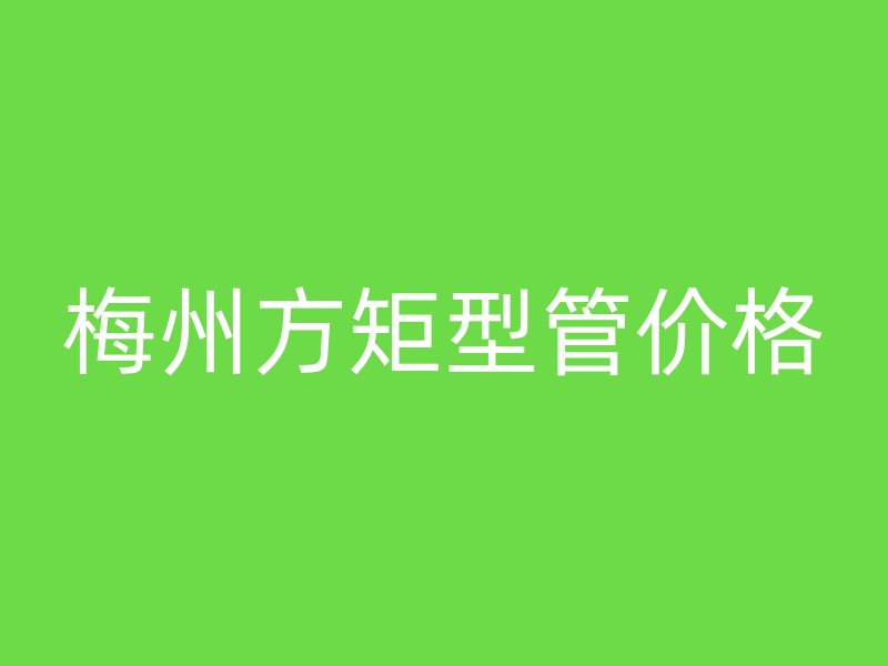 梅州方矩型管價格
