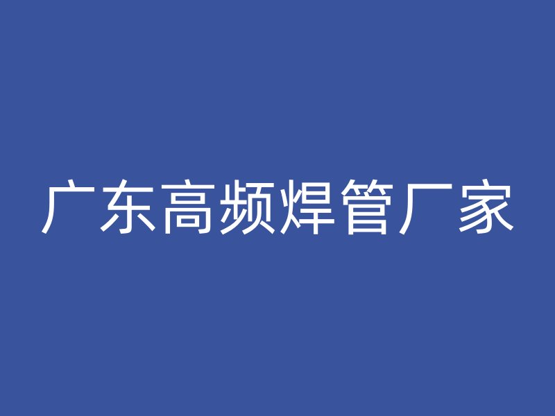 廣東高頻焊管廠家