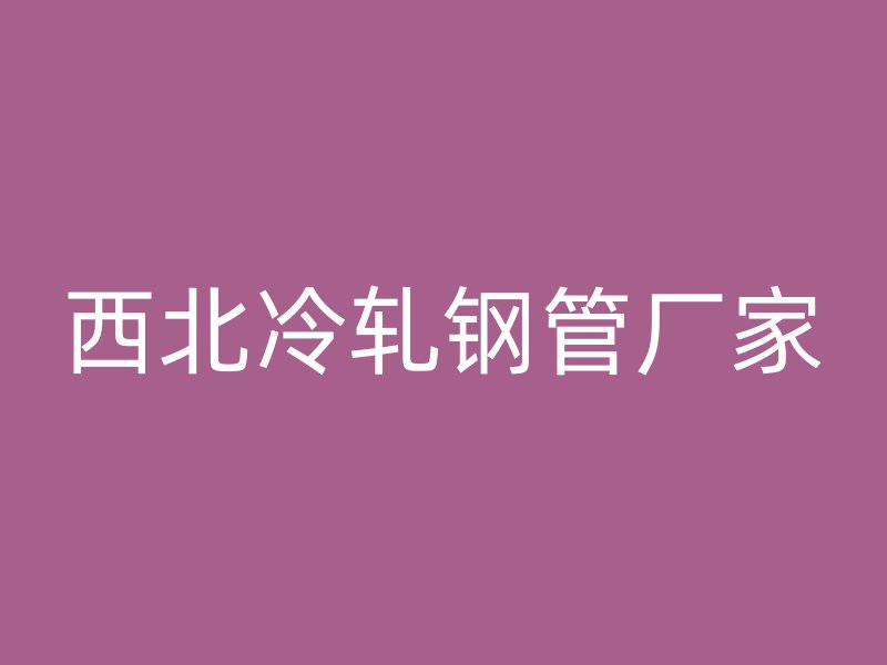 西北冷軋鋼管廠家