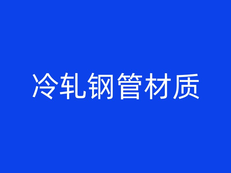 冷軋鋼管材質(zhì)