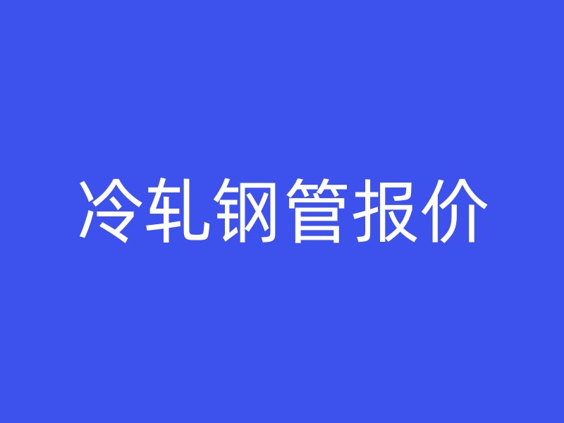 冷軋鋼管報(bào)價(jià)