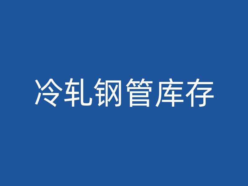 冷軋鋼管庫(kù)存