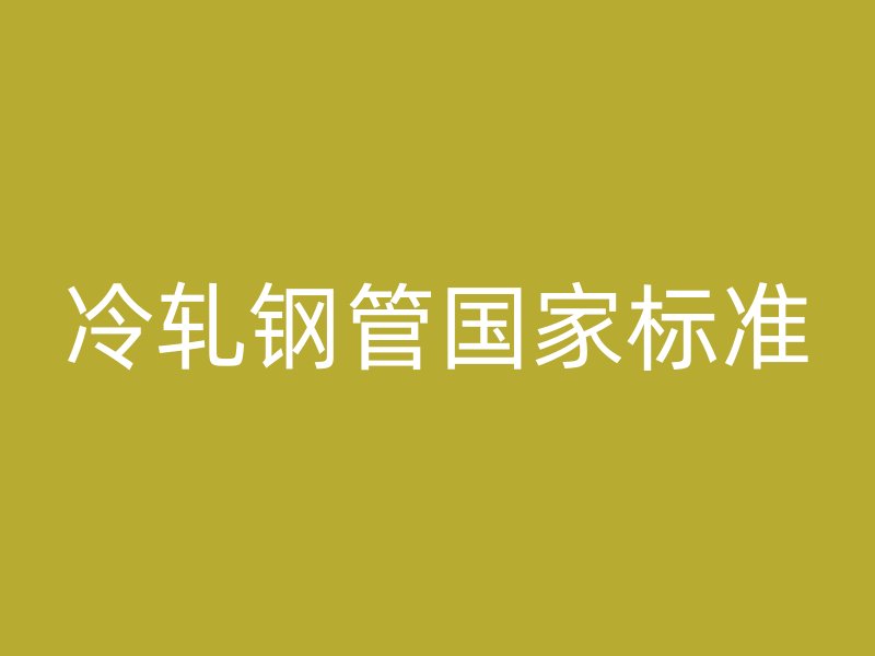 冷軋鋼管國(guó)家標(biāo)準(zhǔn)
