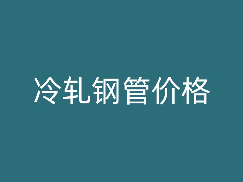 冷軋鋼管價(jià)格