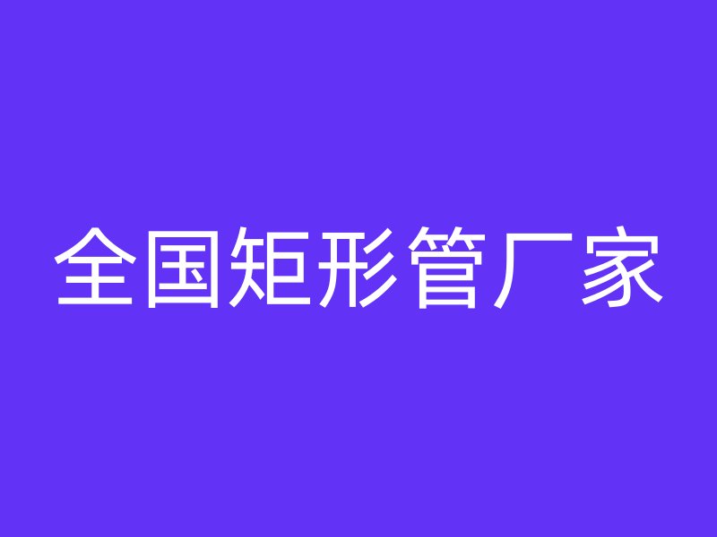 全國(guó)矩形管廠家