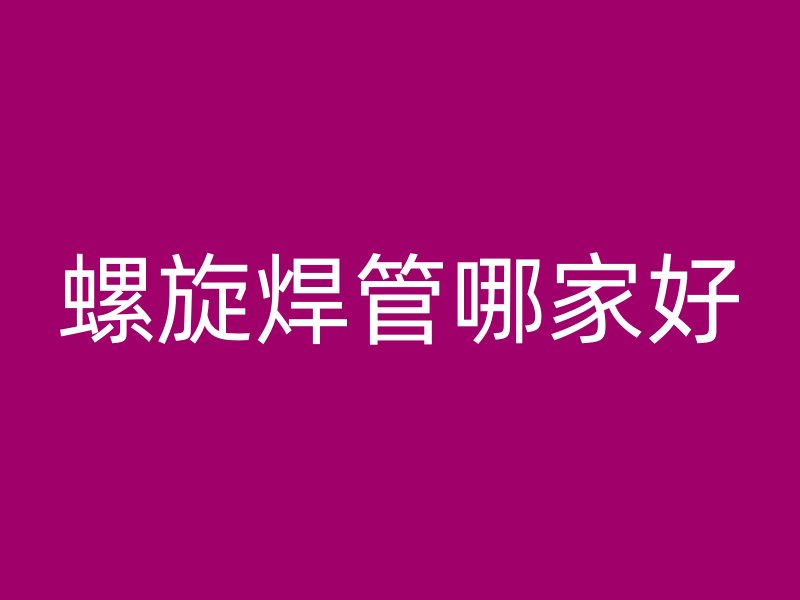 螺旋焊管哪家好