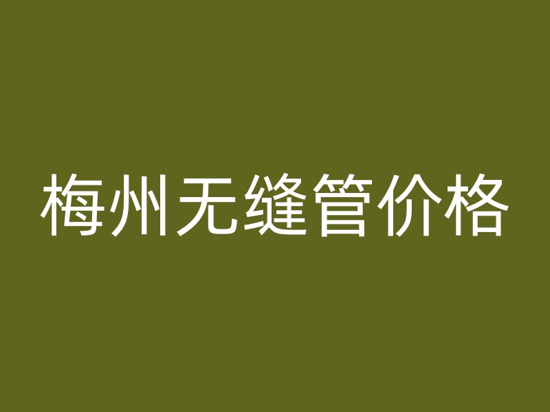 梅州無(wú)縫管價(jià)格