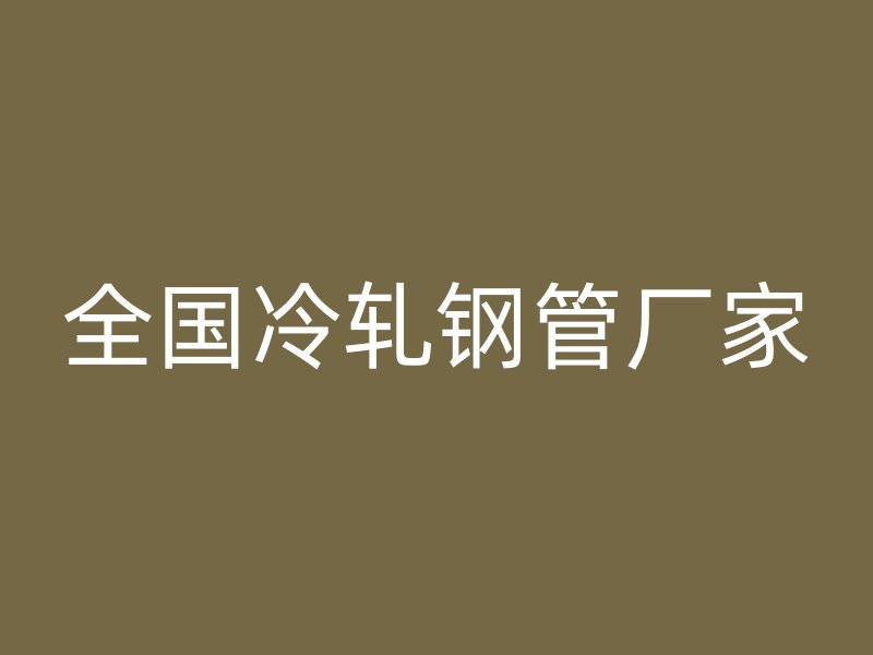 全國(guó)冷軋鋼管廠家