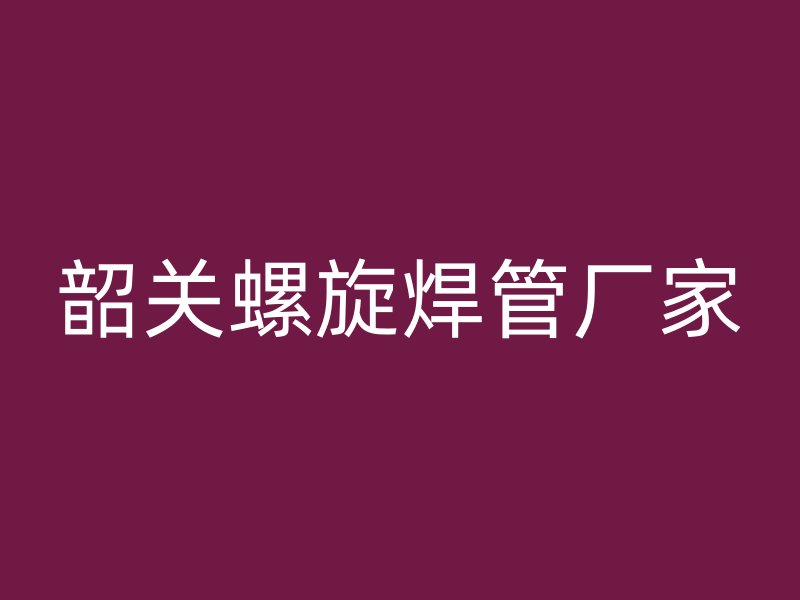 韶關(guān)螺旋焊管廠家