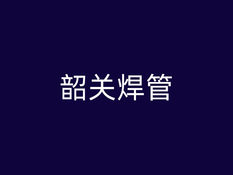 韶關(guān)焊管
