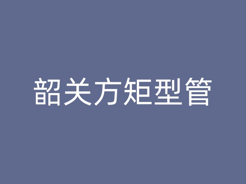 韶關(guān)方矩型管