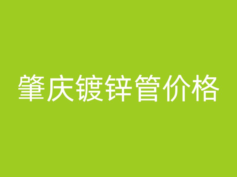 肇慶鍍鋅管價(jià)格