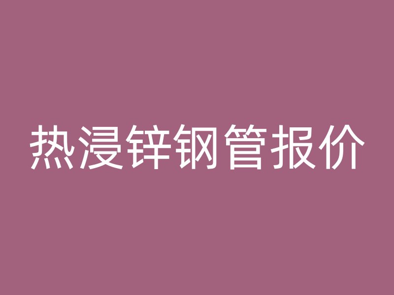 熱浸鋅鋼管報價