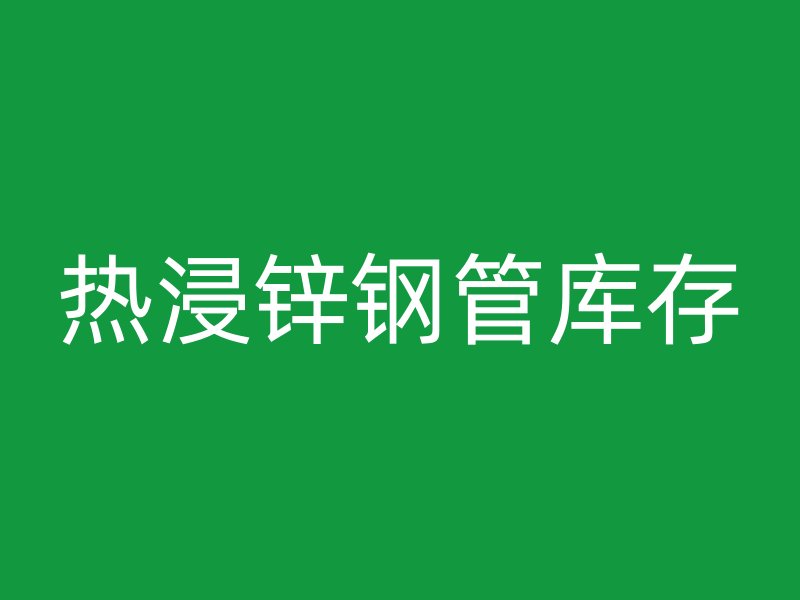 熱浸鋅鋼管庫存