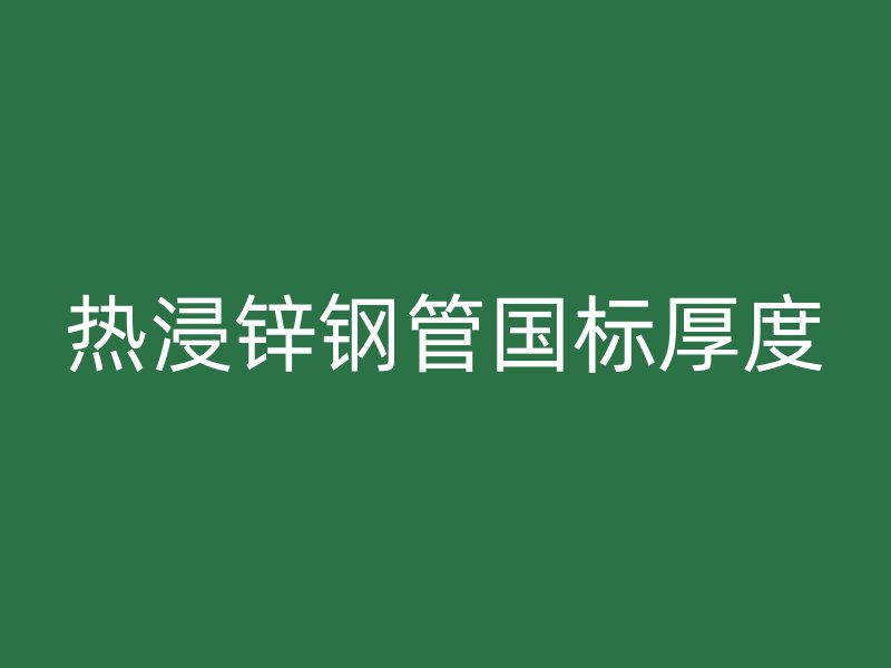 熱浸鋅鋼管國標厚度