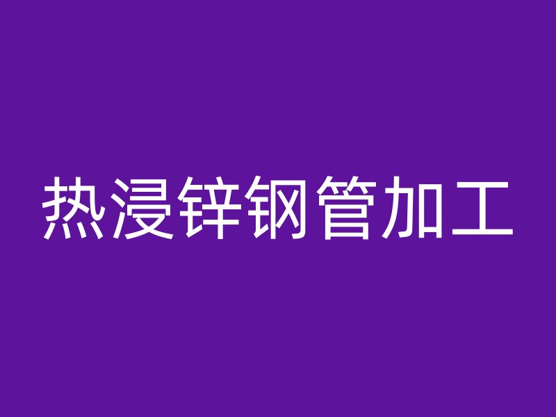 熱浸鋅鋼管加工
