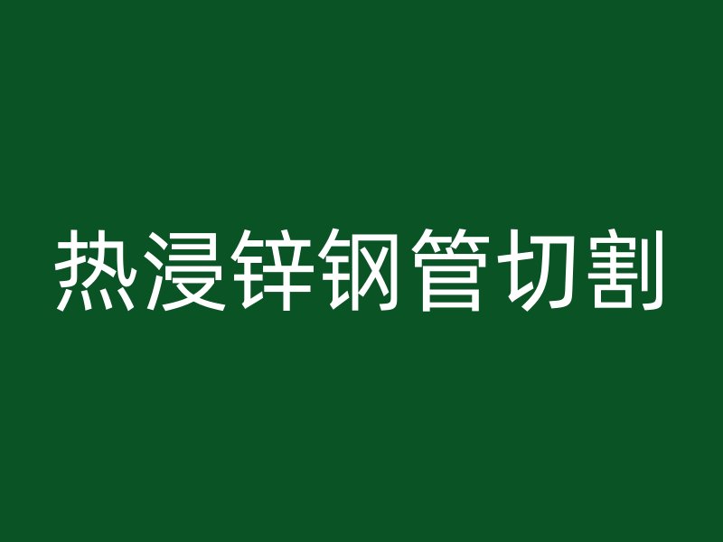 熱浸鋅鋼管切割