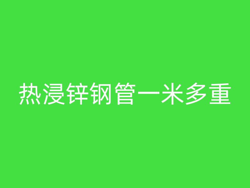 熱浸鋅鋼管一米多重