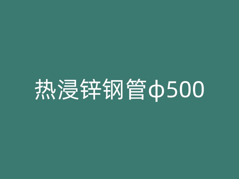 熱浸鋅鋼管φ500