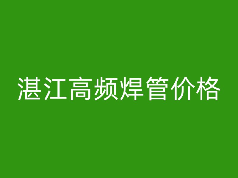 湛江高頻焊管價(jià)格