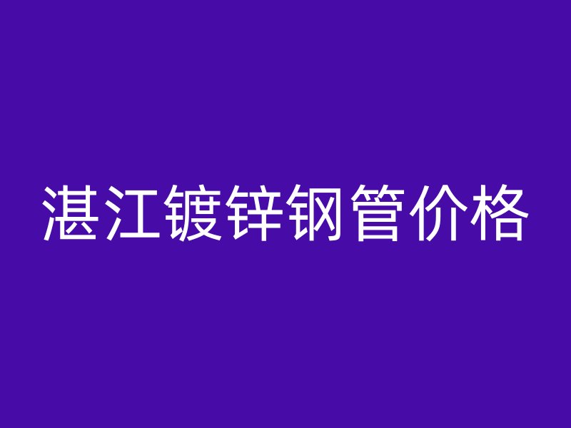 湛江鍍鋅鋼管價格