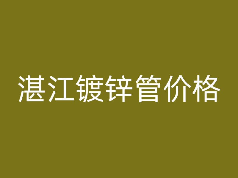 湛江鍍鋅管價(jià)格
