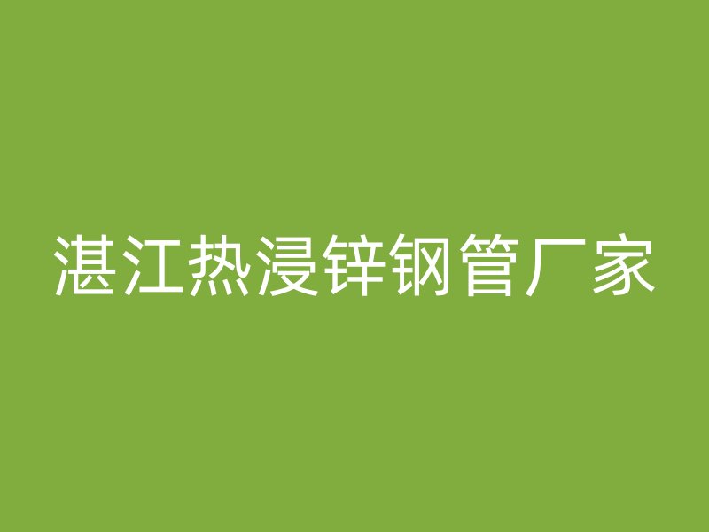 湛江熱浸鋅鋼管廠家