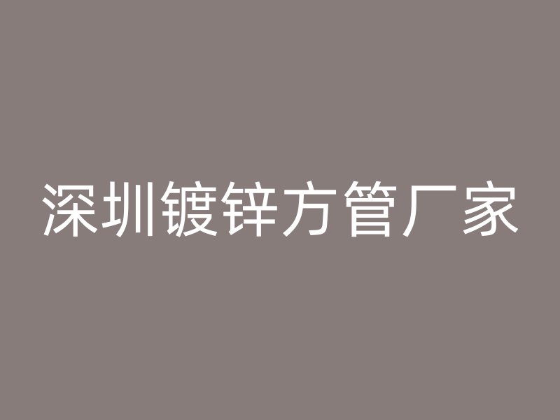 深圳鍍鋅方管廠家