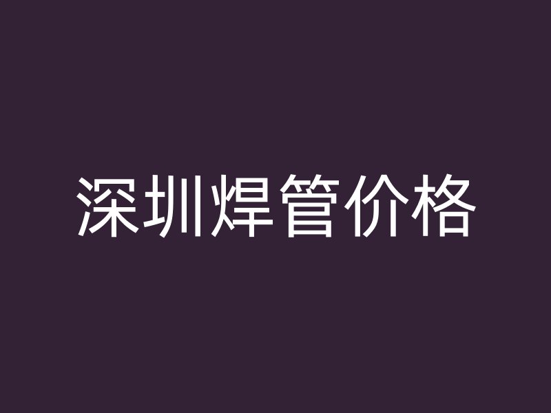 深圳焊管價(jià)格