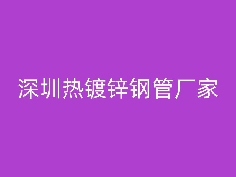 深圳熱鍍鋅鋼管廠家