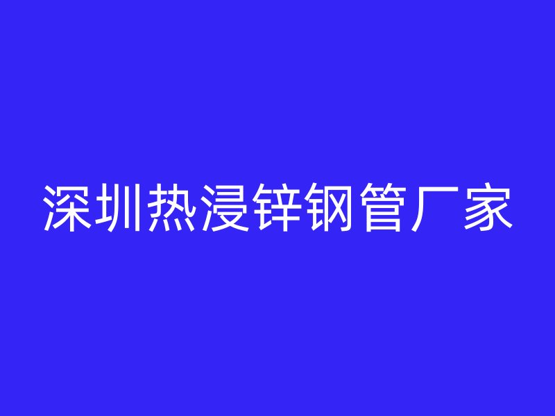深圳熱浸鋅鋼管廠家
