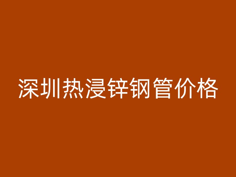 深圳熱浸鋅鋼管價格