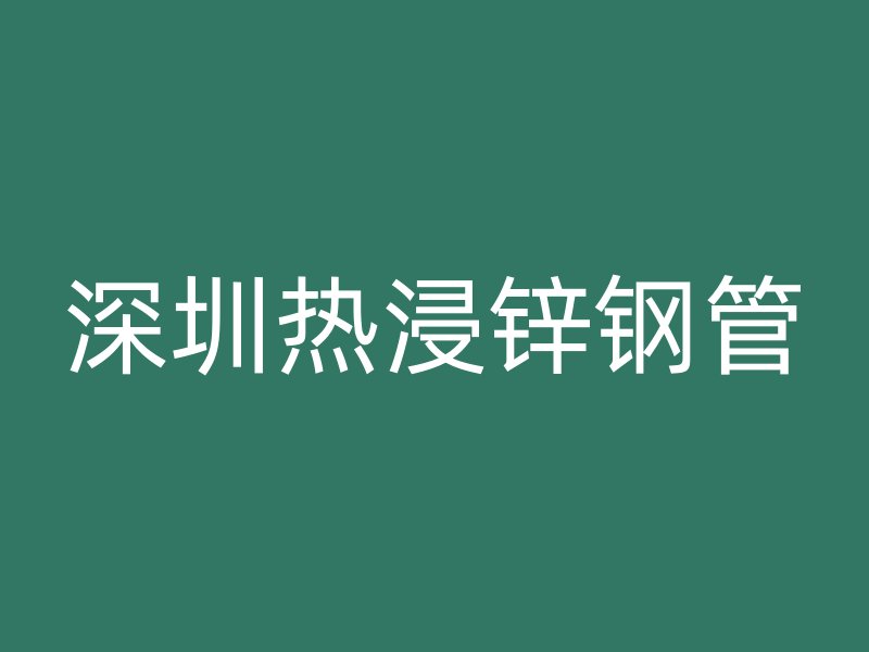 深圳熱浸鋅鋼管