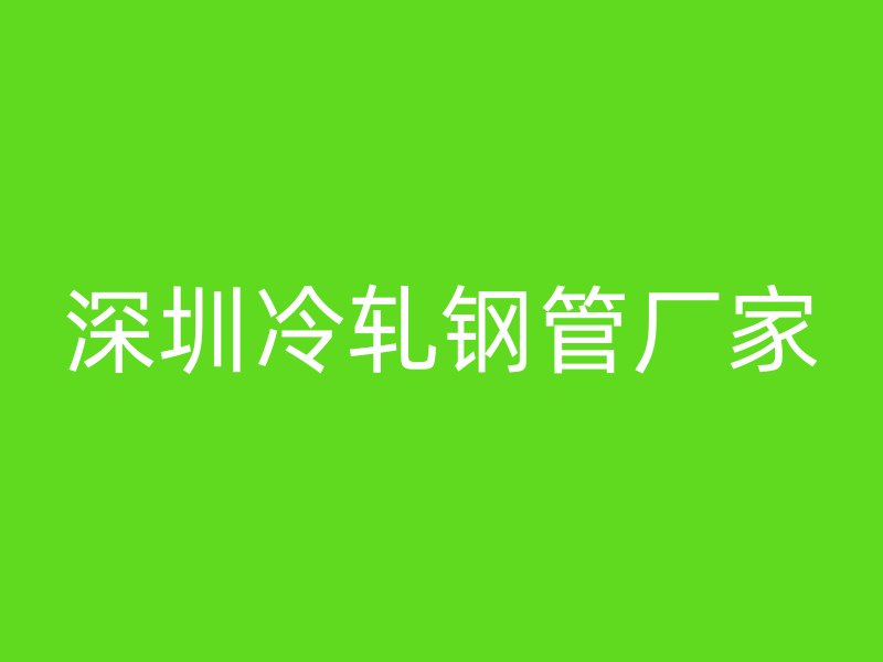深圳冷軋鋼管廠家