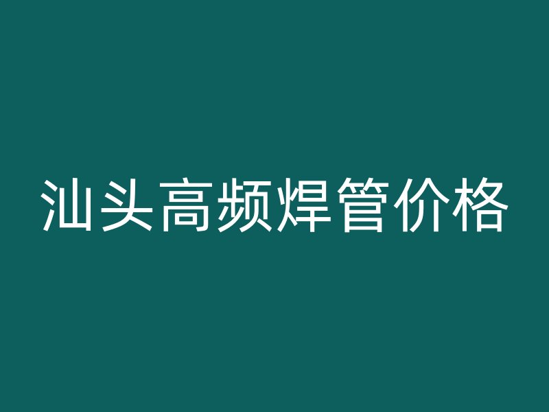 汕頭高頻焊管價(jià)格